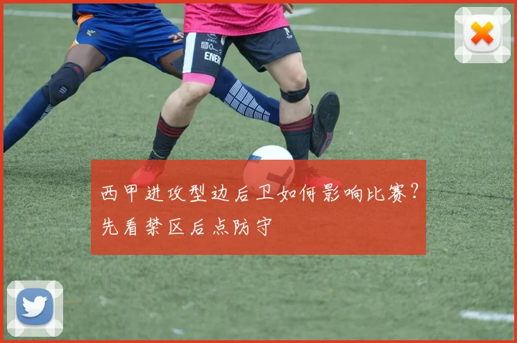 西甲进攻型边后卫如何影响比赛？先看禁区后点防守