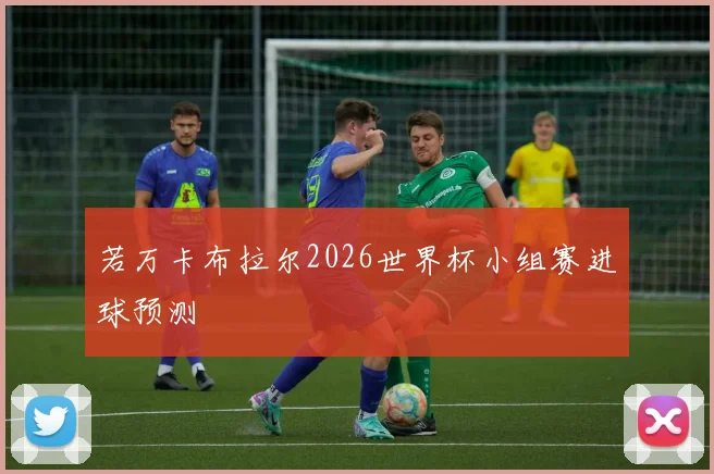 若万卡布拉尔2026世界杯小组赛进球预测
