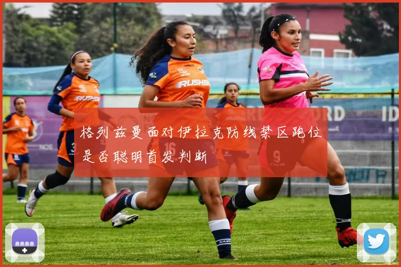 格列兹曼面对伊拉克防线禁区跑位是否聪明首发判断