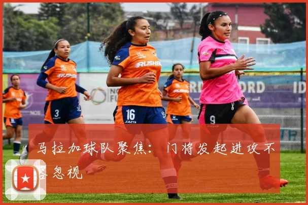 马拉加球队聚焦：门将发起进攻不容忽视