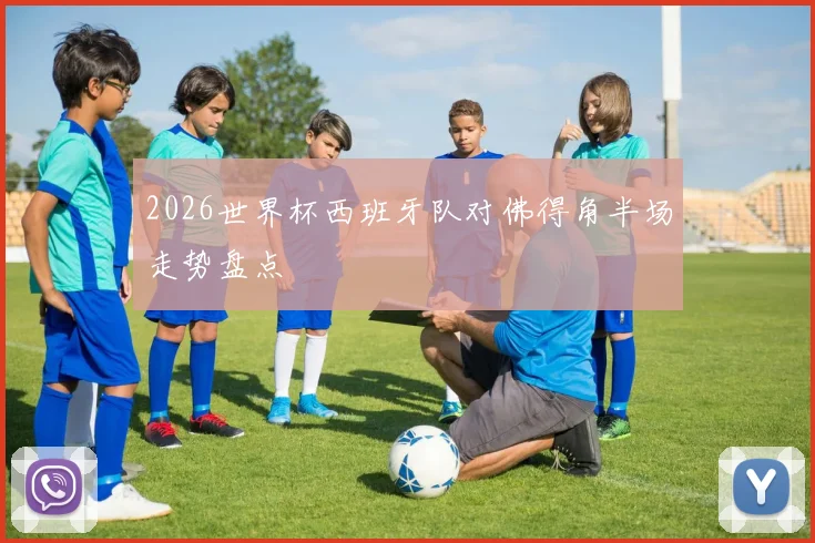 2026世界杯西班牙队对佛得角半场走势盘点