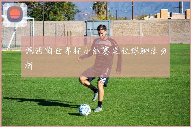 佩西陶世界杯小组赛定位球脚法分析