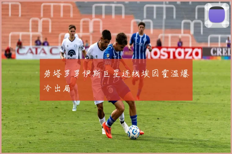 劳塔罗罗伊斯巨星连线埃因霍温爆冷出局
