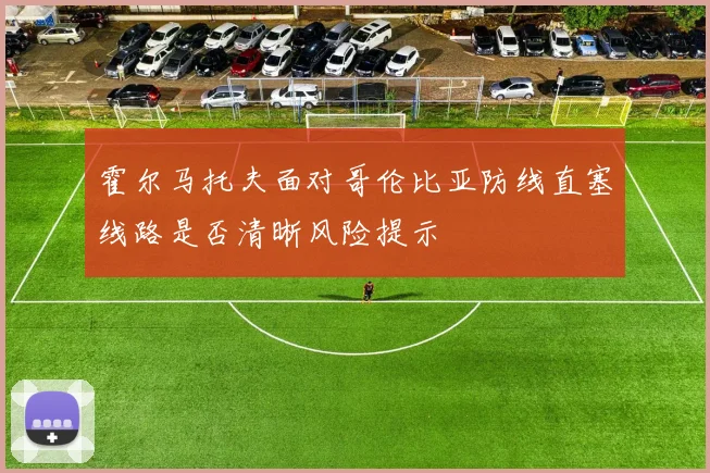 霍尔马托夫面对哥伦比亚防线直塞线路是否清晰风险提示