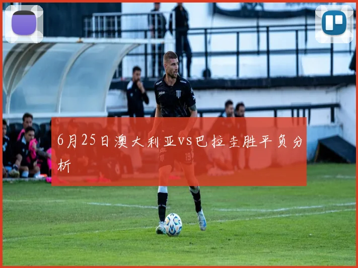 6月25日澳大利亚vs巴拉圭胜平负分析