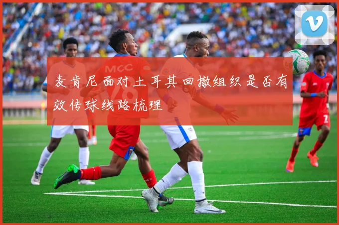 麦肯尼面对土耳其回撤组织是否有效传球线路梳理