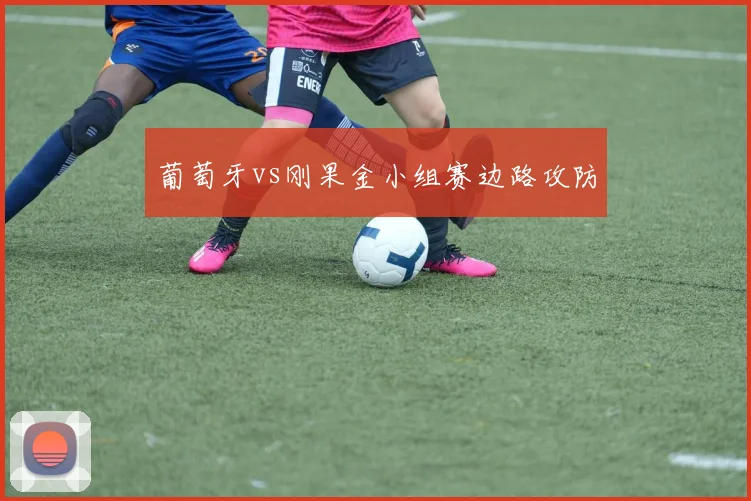 葡萄牙vs刚果金小组赛边路攻防