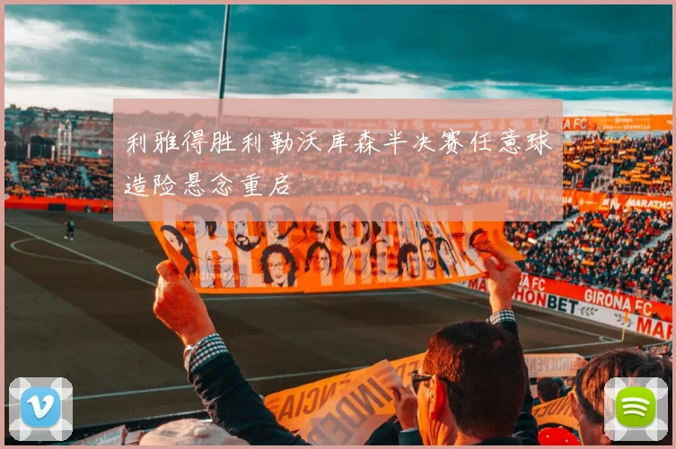 利雅得胜利勒沃库森半决赛任意球造险悬念重启