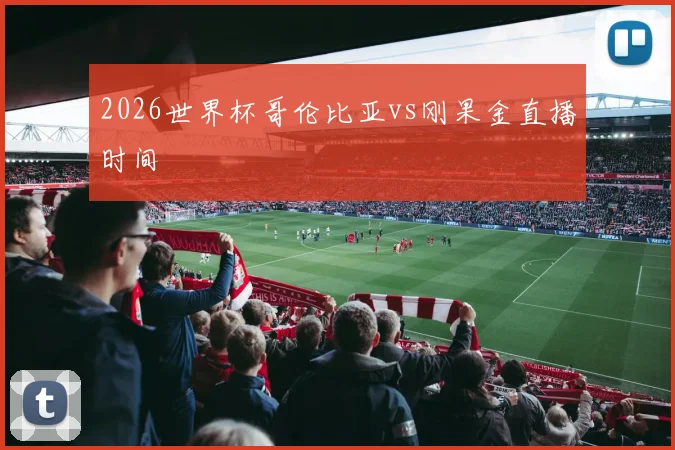 2026世界杯哥伦比亚vs刚果金直播时间
