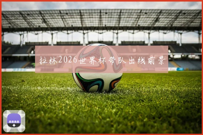 拉林2026世界杯带队出线前景