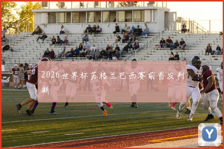 2026世界杯苏格兰巴西赛前首发判断