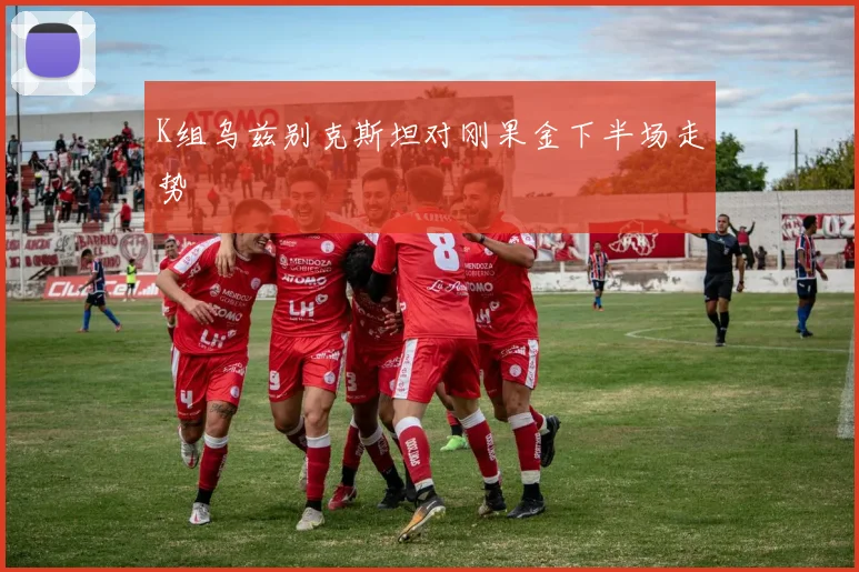 K组乌兹别克斯坦对刚果金下半场走势