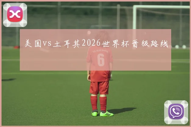 美国vs土耳其2026世界杯晋级路线