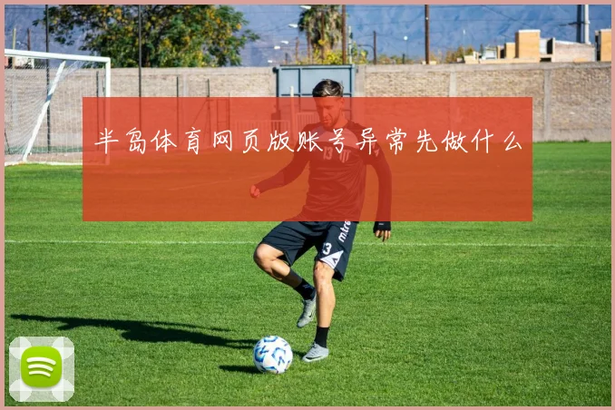 半岛体育网页版账号异常先做什么
