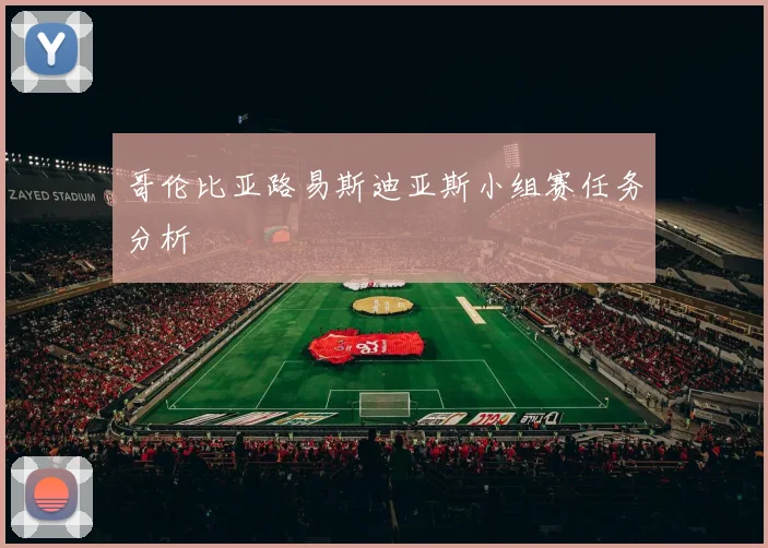 哥伦比亚路易斯迪亚斯小组赛任务分析