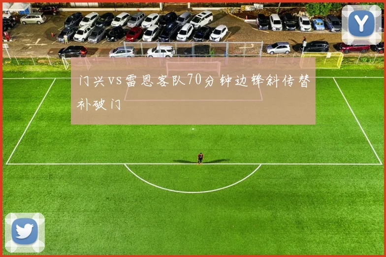 门兴vs雷恩客队70分钟边锋斜传替补破门