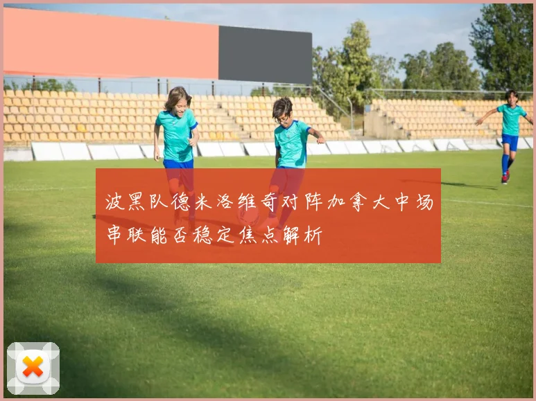波黑队德米洛维奇对阵加拿大中场串联能否稳定焦点解析
