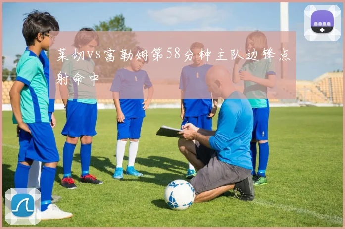 莱切vs富勒姆第58分钟主队边锋点射命中