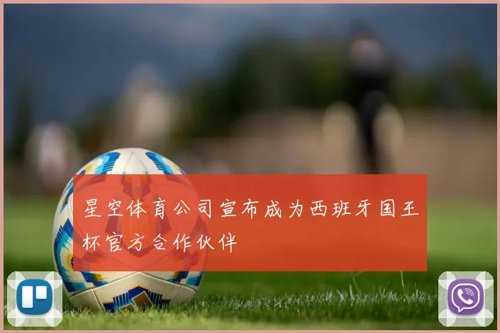 星空体育公司宣布成为西班牙国王杯官方合作伙伴