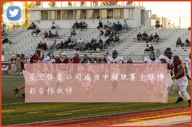 星空体育公司成为中超联赛全球博彩合作伙伴