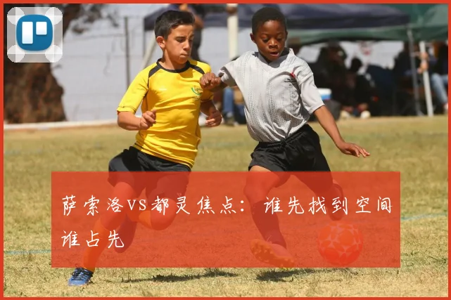 萨索洛vs都灵焦点:谁先找到空间谁占先