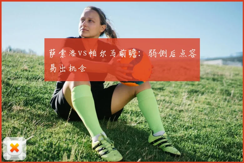 萨索洛vs帕尔马前瞻：弱侧后点容易出机会