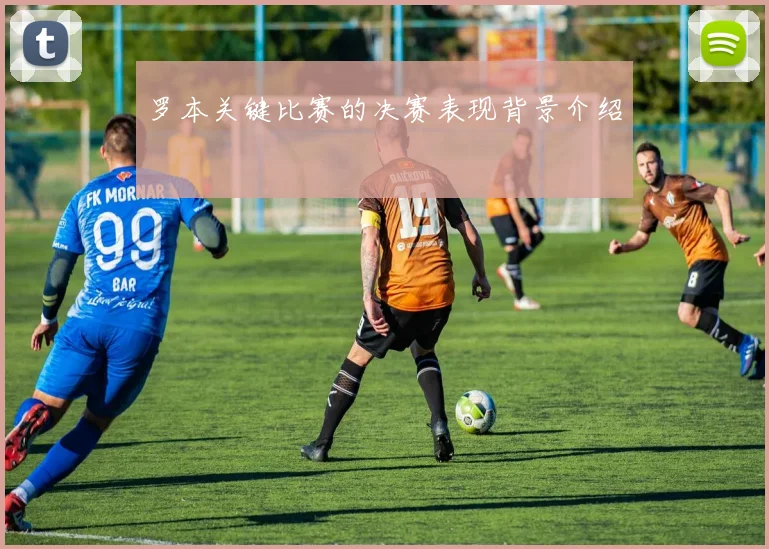 罗本关键比赛的决赛表现背景介绍