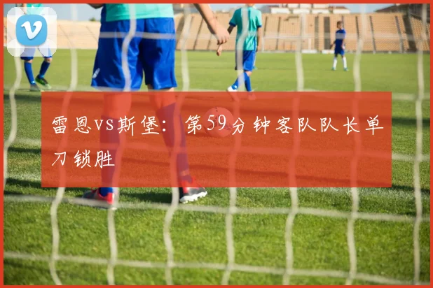 雷恩vs斯堡:第59分钟客队队长单刀锁胜