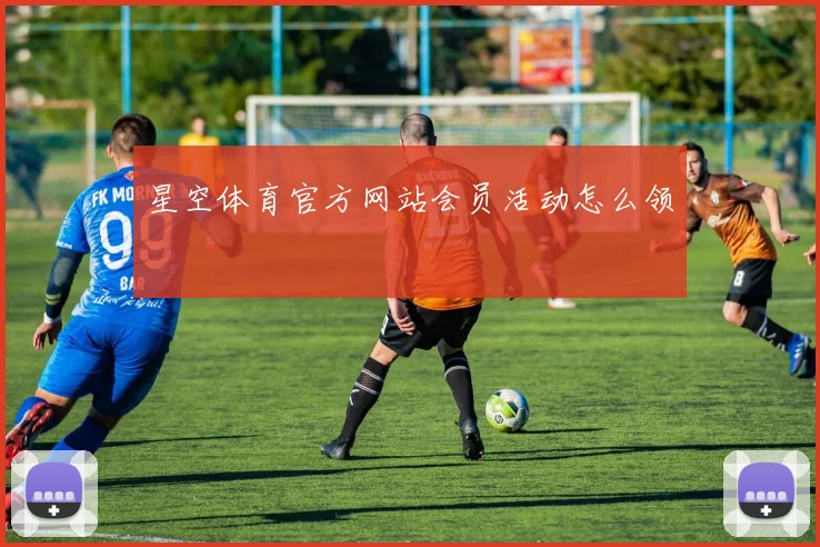 星空体育官方网站会员活动怎么领