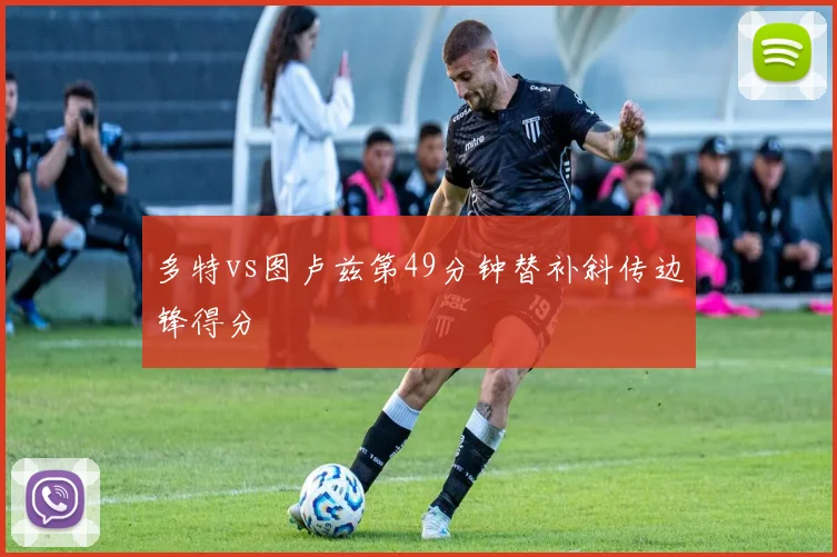 多特vs图卢兹第49分钟替补斜传边锋得分