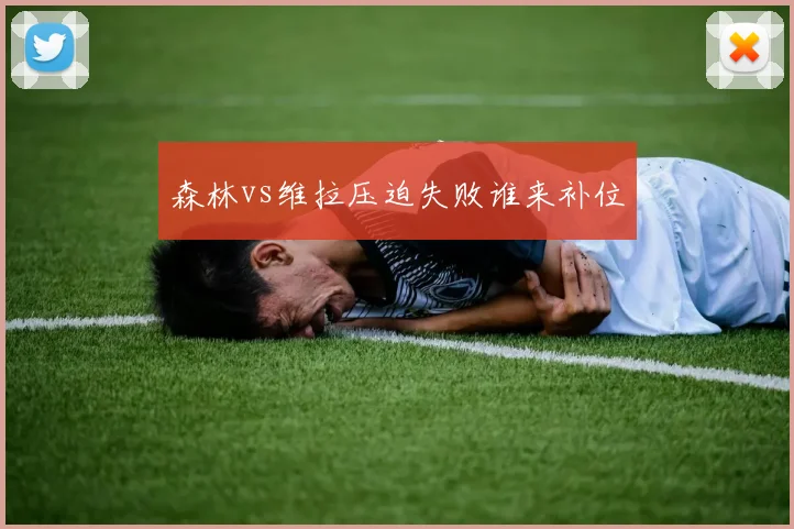 森林vs维拉压迫失败谁来补位